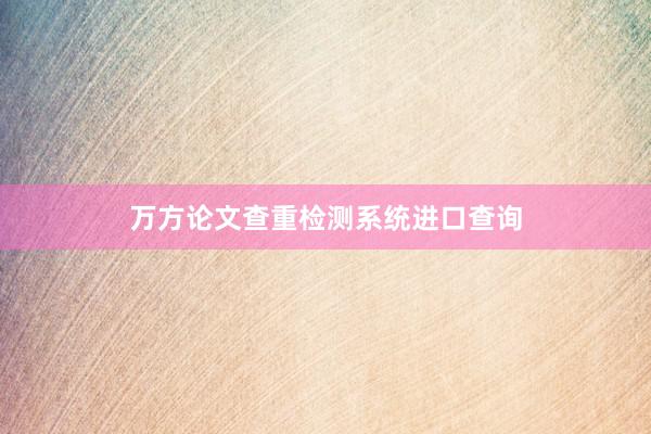万方论文查重检测系统进口查询