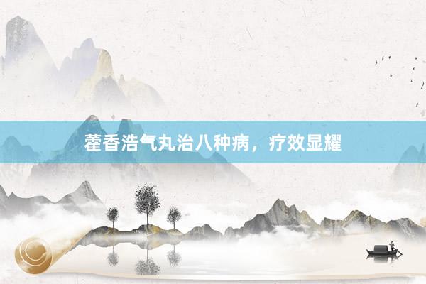 藿香浩气丸治八种病,疗效显耀