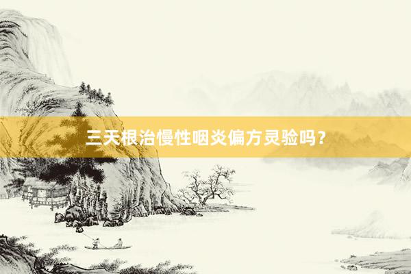 三天根治慢性咽炎偏方灵验吗?
