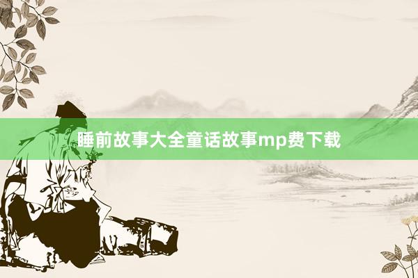睡前故事大全童话故事mp费下载